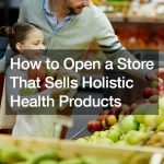 How to Open a Store That Sells Holistic Health Products